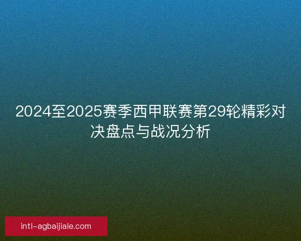 2024至2025赛季西甲联赛第29轮精彩对决盘点与战况分析
